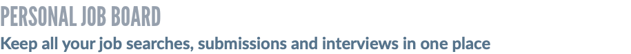 PERSONAL JOB BOARD Keep all your job searches, submissions and interviews in one place
