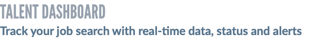 TALENT DASHBOARD Track your job search with real-time data, status and alerts