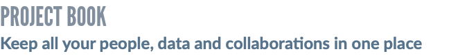 PROJECT BOOK Keep all your people, data and collaborations in one place