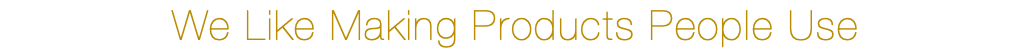 We Like Making Products People Use
