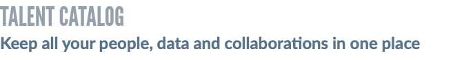 TALENT CATALOG Keep all your people, data and collaborations in one place