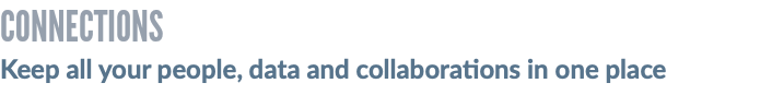 CONNECTIONS Keep all your people, data and collaborations in one place